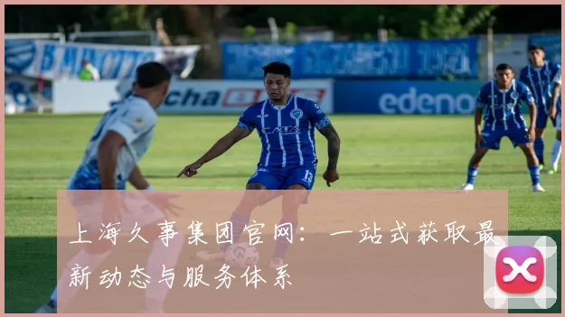 上海久事集团官网:一站式获取最新动态与服务体系