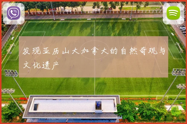 发现亚历山大加拿大的自然奇观与文化遗产
