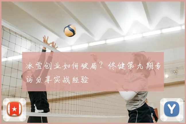 冰雪创业如何破局？佟健第九期专访分享实战经验