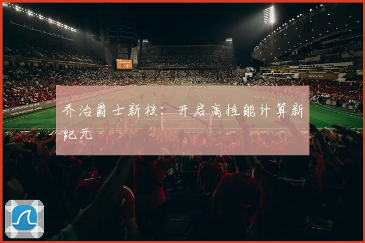 乔治爵士新核：开启高性能计算新纪元