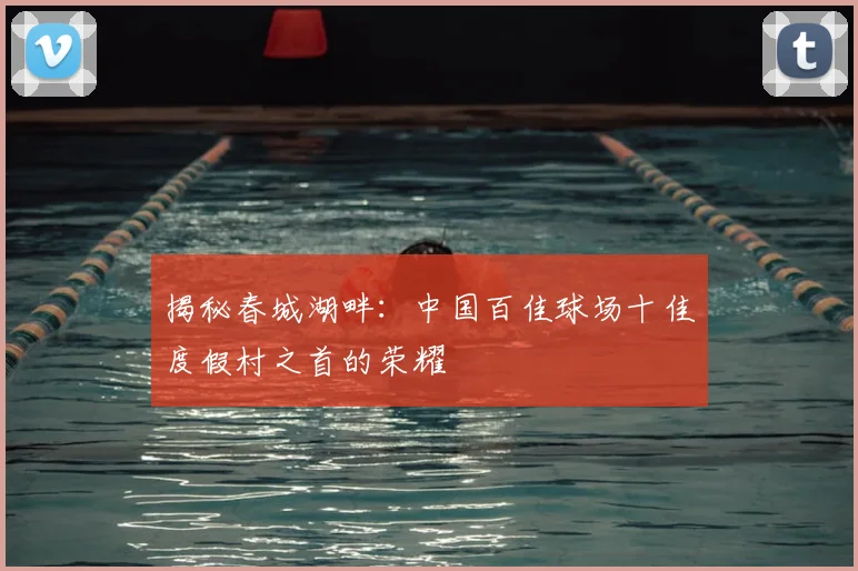 揭秘春城湖畔：中国百佳球场十佳度假村之首的荣耀