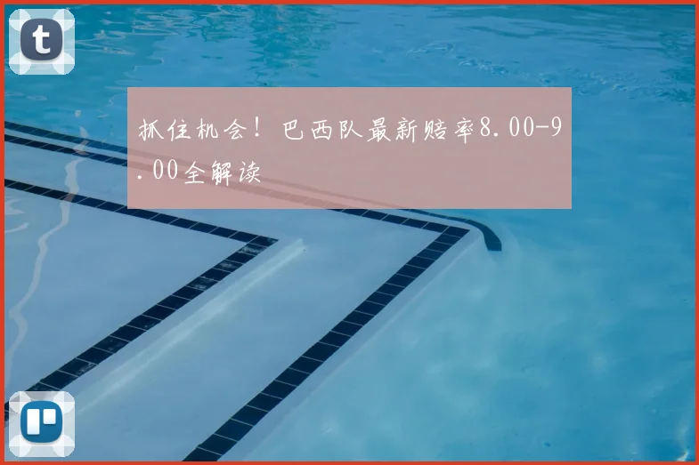 抓住机会！巴西队最新赔率8.00-9.00全解读