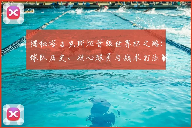 揭秘塔吉克斯坦晋级世界杯之路：球队历史、核心球员与战术打法解析