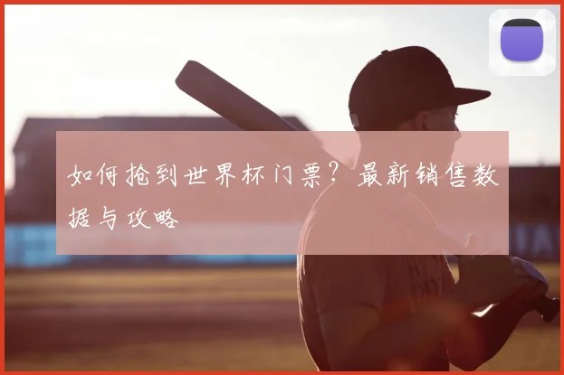 如何抢到世界杯门票?最新销售数据与攻略