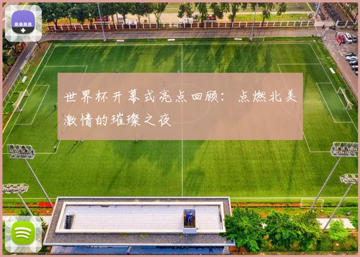 世界杯开幕式亮点回顾：点燃北美激情的璀璨之夜