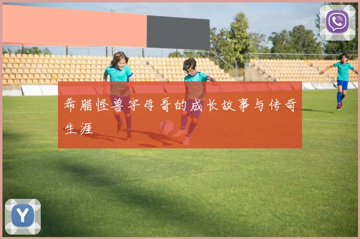 希腊怪兽字母哥的成长故事与传奇生涯