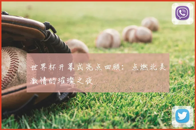世界杯开幕式亮点回顾：点燃北美激情的璀璨之夜